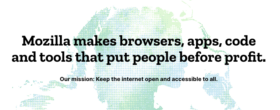 Mozilla makes browsers, apps, code and tools that put people before profit. Our mission: Keep the internet open and accessible to all.